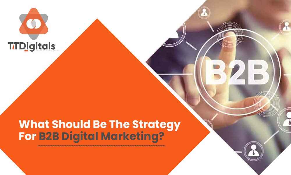 What Should Be The Strategy For B2B Digital Marketing?